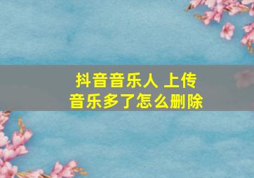 抖音音乐人 上传音乐多了怎么删除